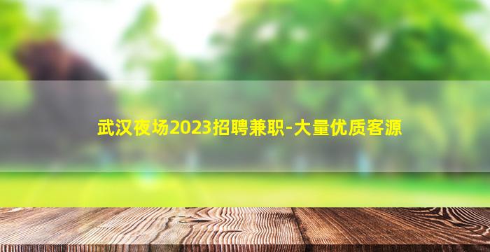 武汉夜场2023招聘兼职-大量优质客源
